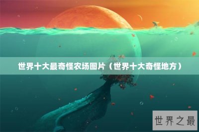 ​世界十大最奇怪农场图片（世界十大奇怪地方）