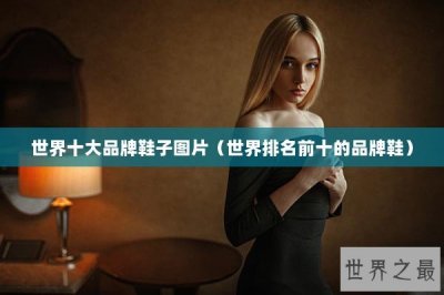 ​世界十大品牌鞋子图片（世界排名前十的品牌鞋）