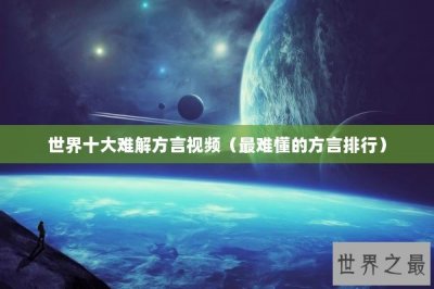 ​世界十大难解方言视频（最难懂的方言排行）