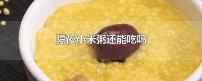 ​隔夜的小米粥能不能吃 小米粥可以隔夜吃吗?